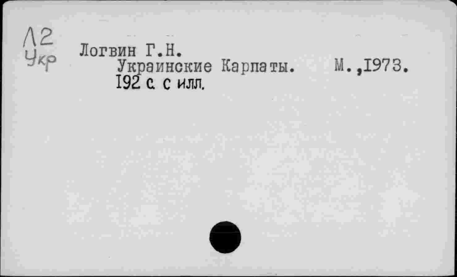 ﻿Л2
Укр
Логвин Г.Н.
Украинские Карпаты. М.,1973.
192 с с илл.